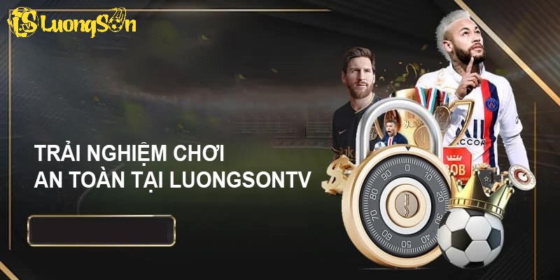 Trải nghiệm an toàn theo chính sách bảo mật Lương Sơn TV